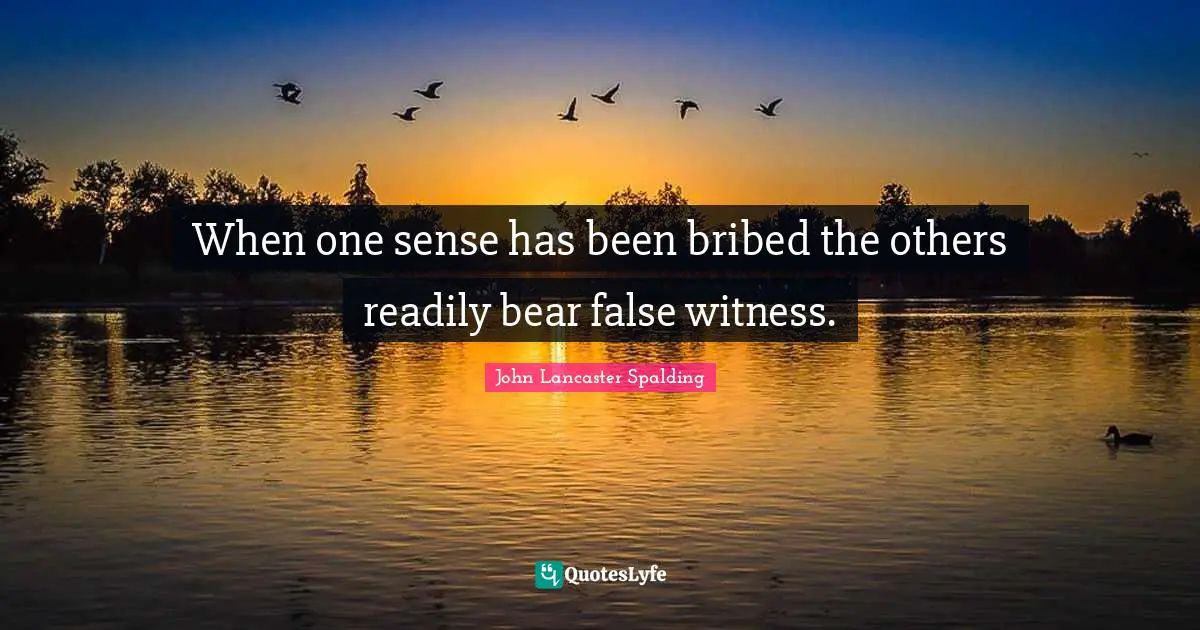 When one sense has been bribed the others readily bear false witness.