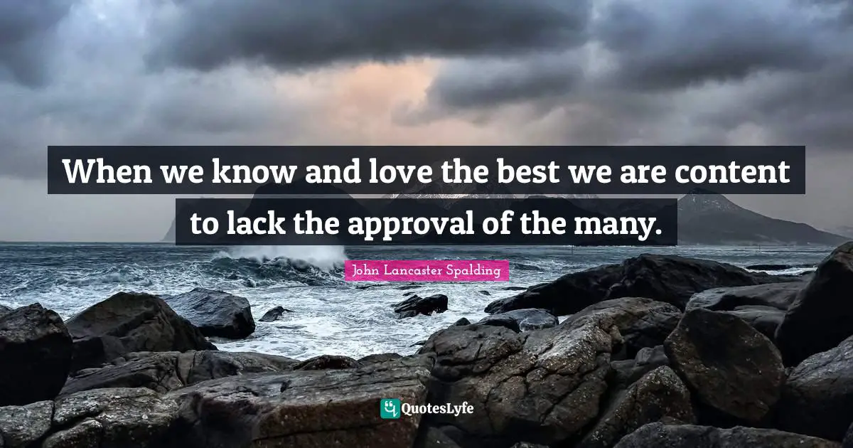 When we know and love the best we are content to lack the approval of the many.