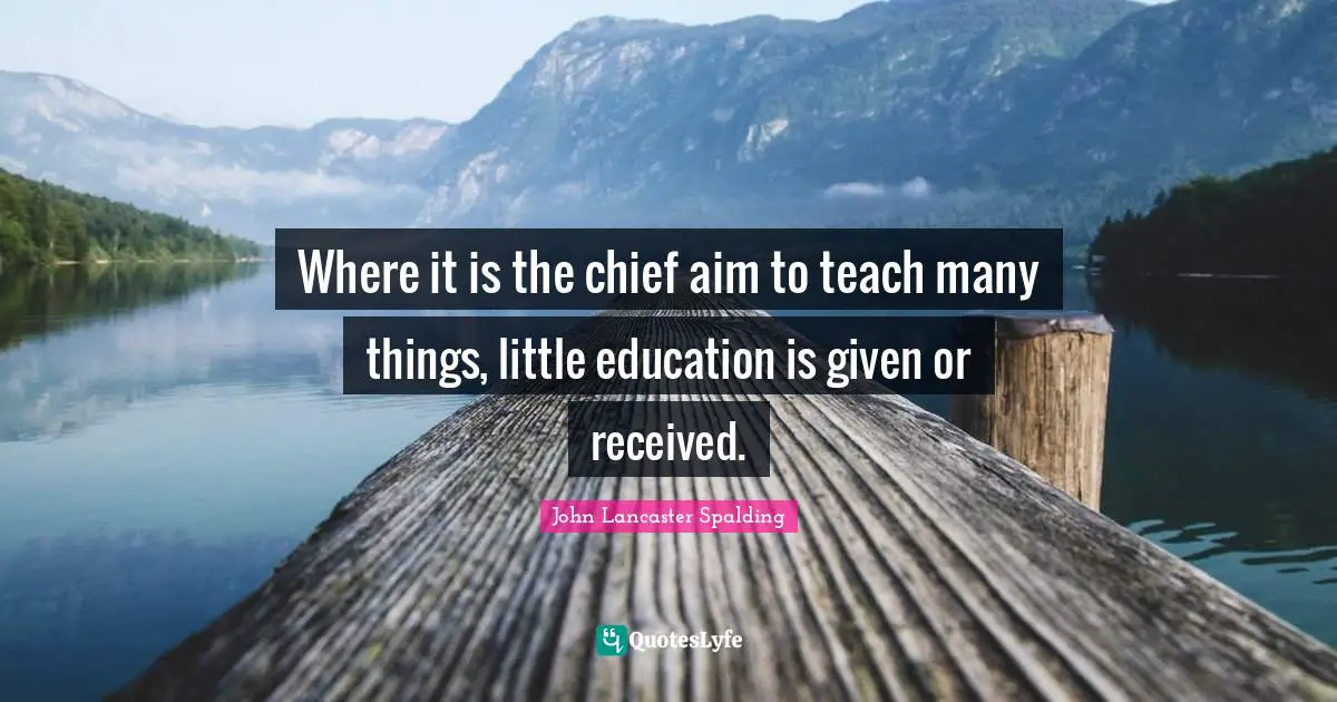 Where it is the chief aim to teach many things, little education is given or received.