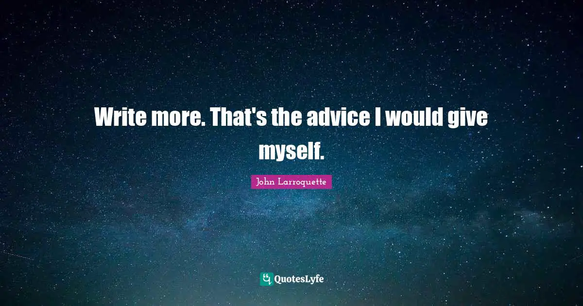 Giving Advice Quotes: "Write more. That's the advice I would give myself."