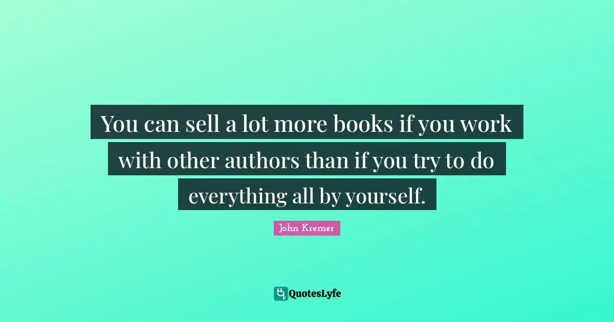 You can sell a lot more books if you work with other authors than if you try to do everything all by yourself.
