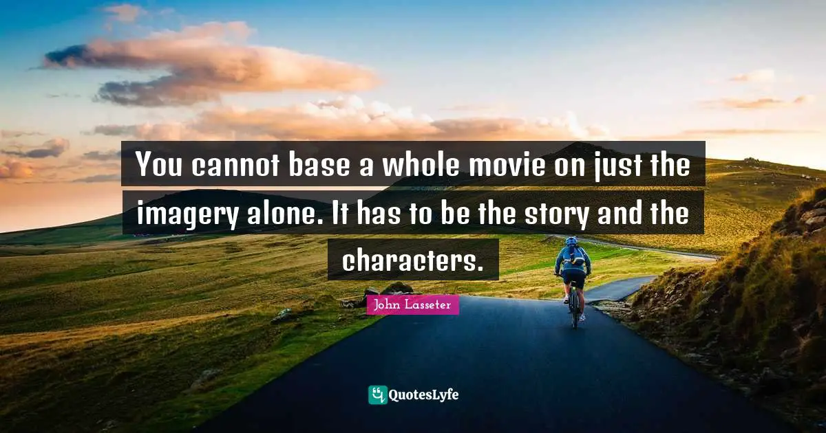 Imagery Quotes: "You cannot base a whole movie on just the imagery alone. It has to be the story and the characters."