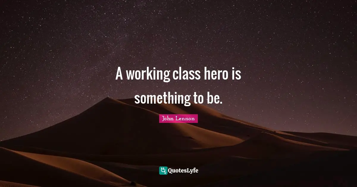 Working Class Quotes: "A working class hero is something to be."