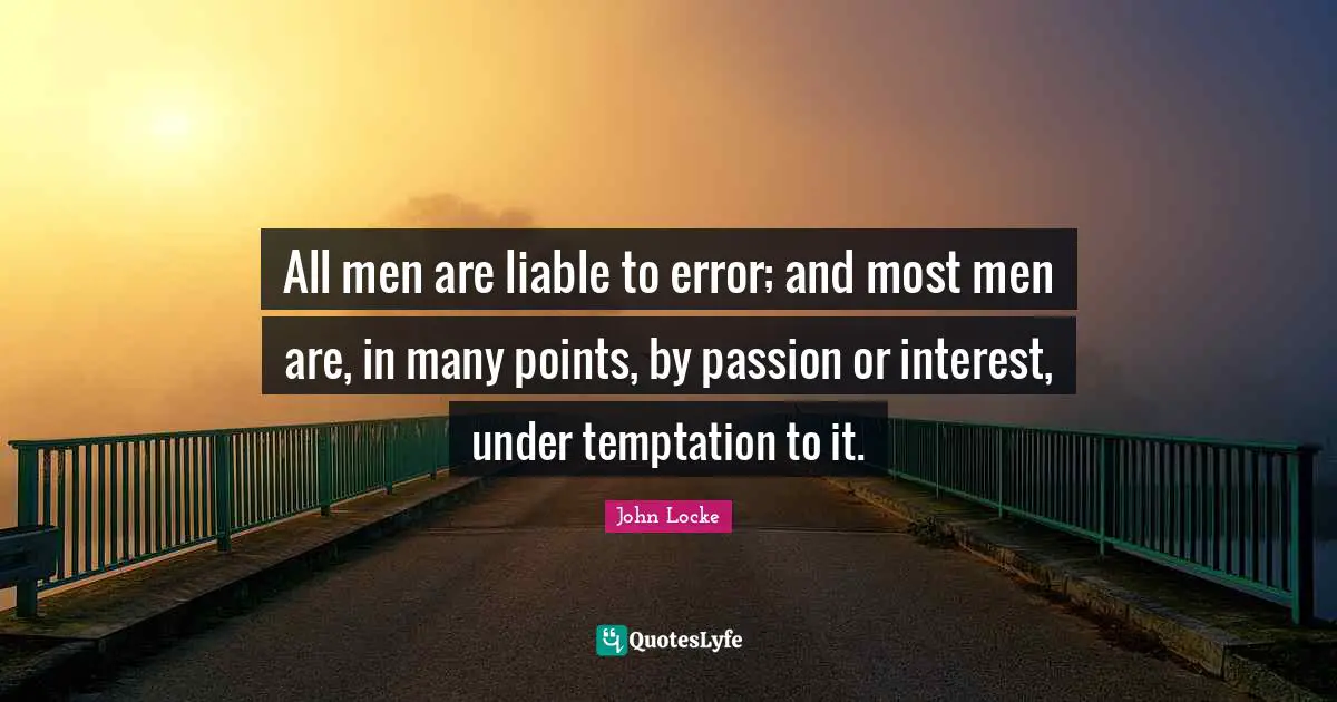 All men are liable to error; and most men are, in many points, by passion or interest, under temptation to it.