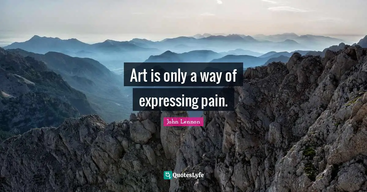 Art is only a way of expressing pain.