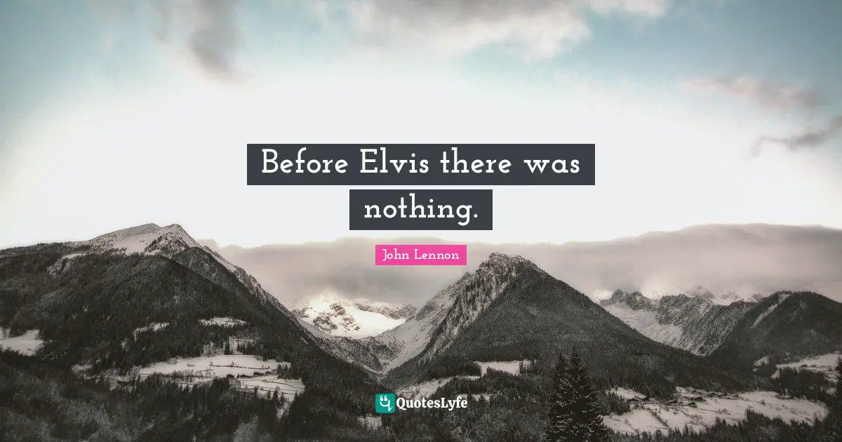 Before Elvis there was nothing.
