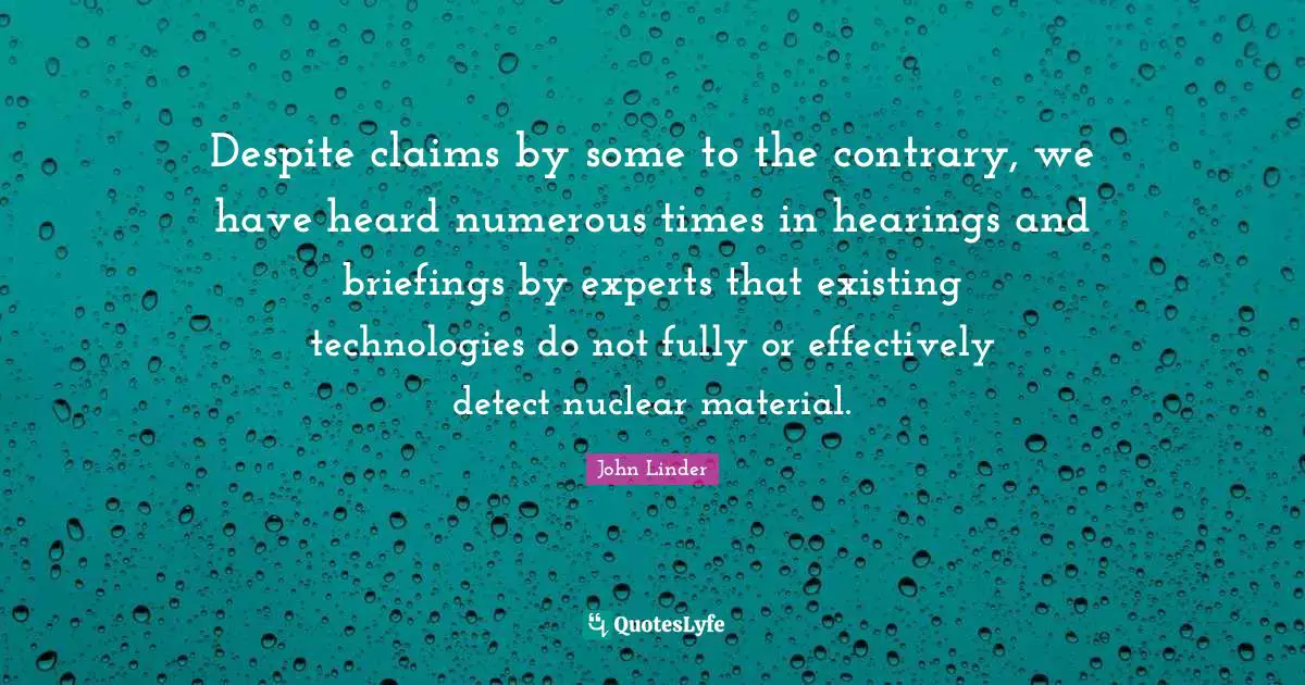 Despite claims by some to the contrary, we have heard numerous times in hearings and briefings by experts that existing technologies do not fully or effectively detect nuclear material.