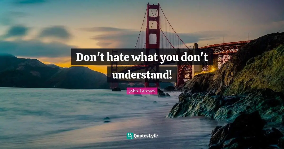 John Lennon Quotes: "Don't hate what you don't understand!"