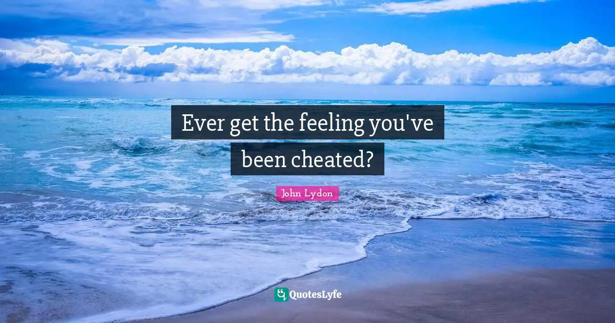 John Lydon Quotes: "Ever get the feeling you've been cheated?"