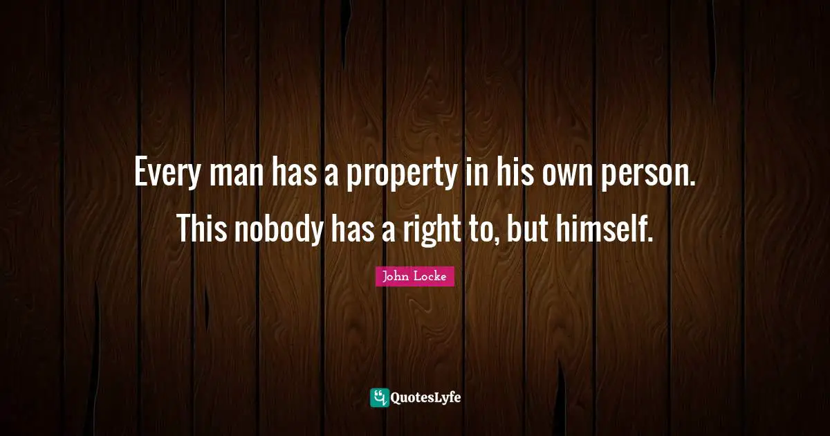 Self Esteem Quotes: "Every man has a property in his own person. This nobody has a right to, but himself."