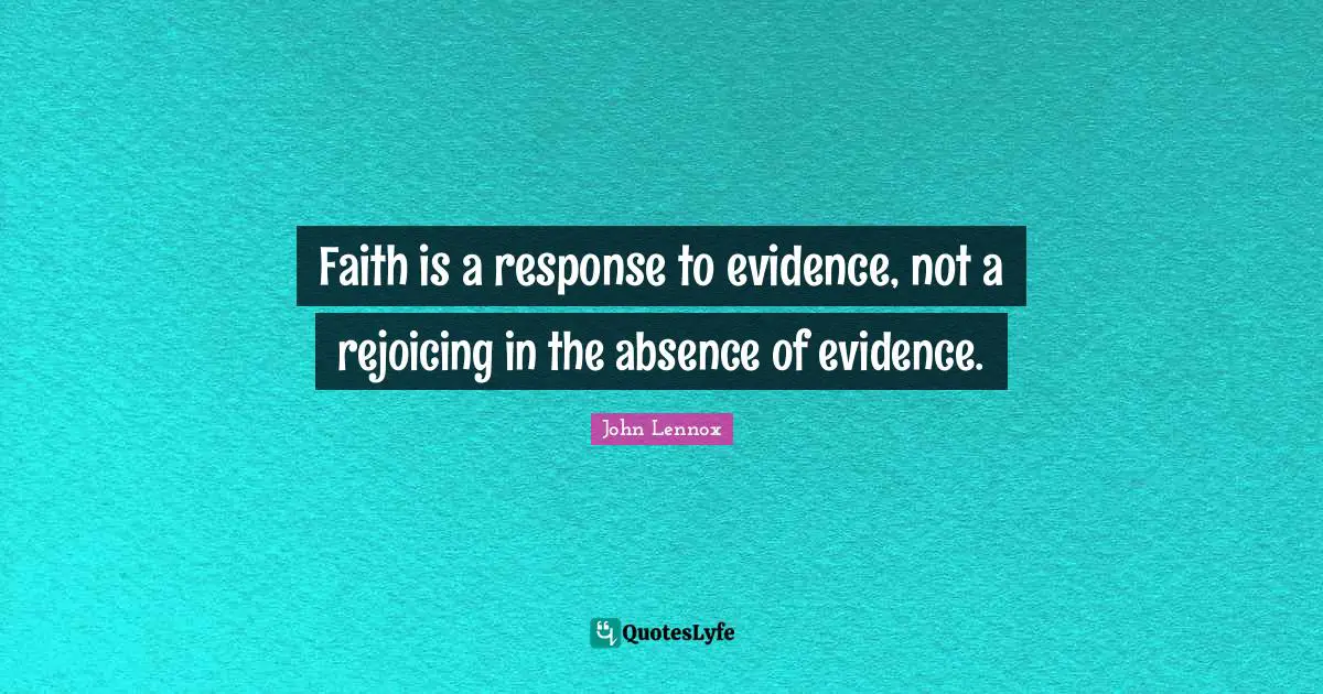 John Lennox Quotes: "Faith is a response to evidence, not a rejoicing in the absence of evidence."