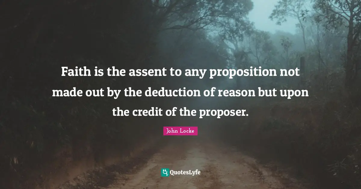 Faith is the assent to any proposition not made out by the deduction of reason but upon the credit of the proposer.