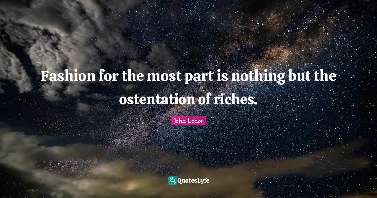 Fashion for the most part is nothing but the ostentation of riches.