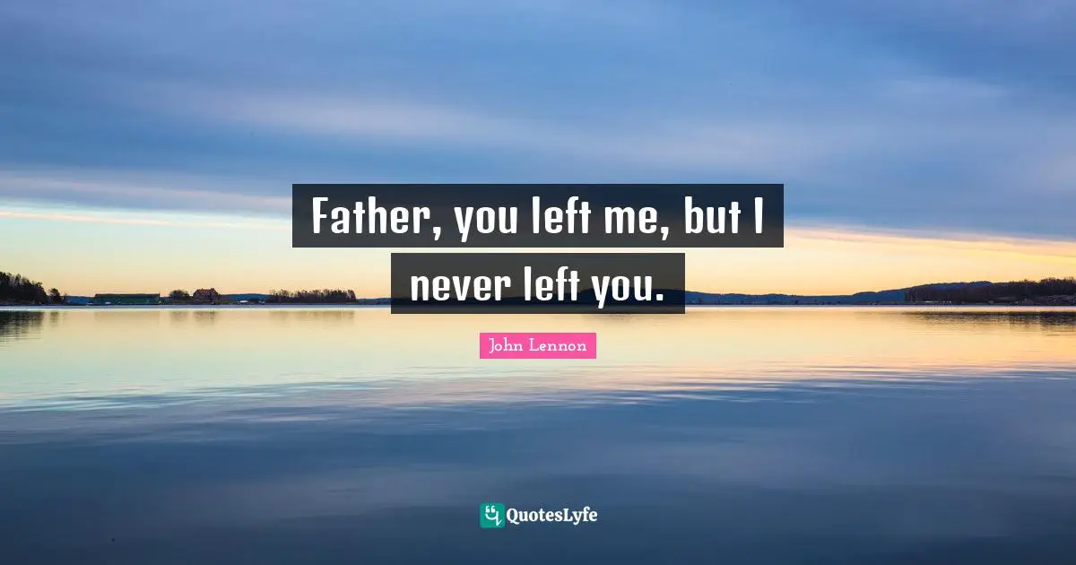 You Left Me Quotes: "Father, you left me, but I never left you."