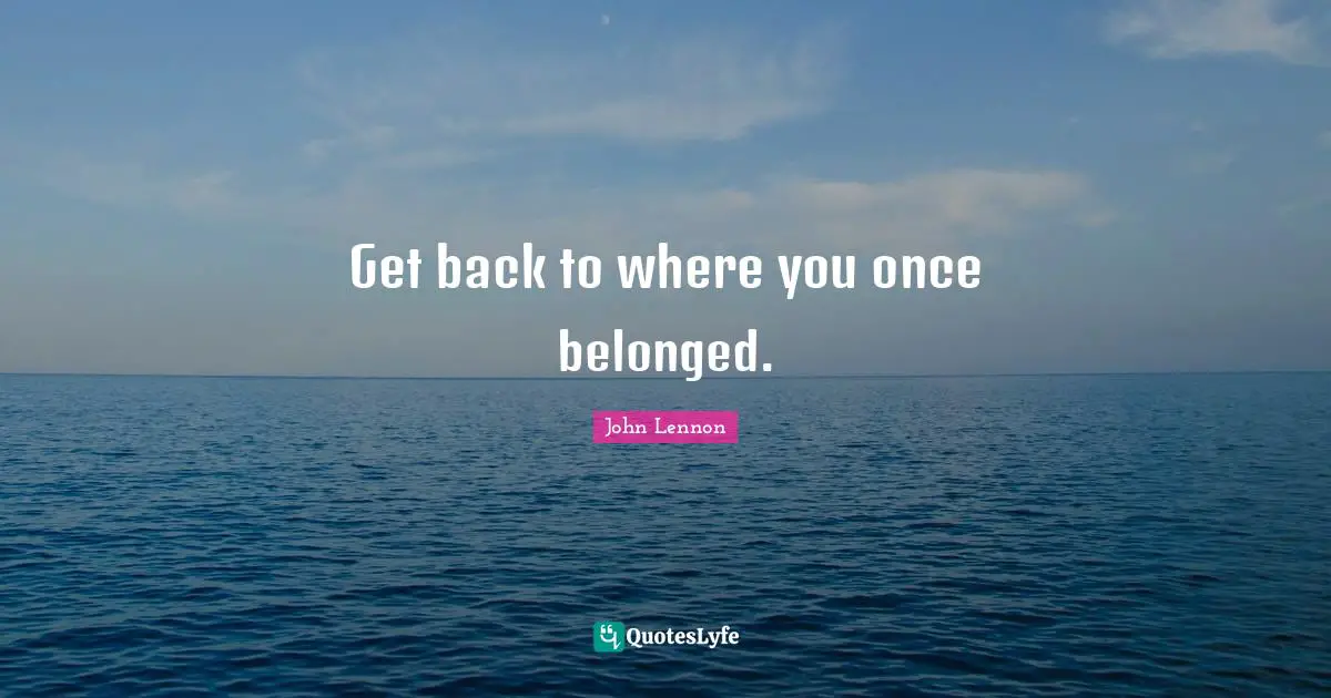 Get back to where you once belonged.