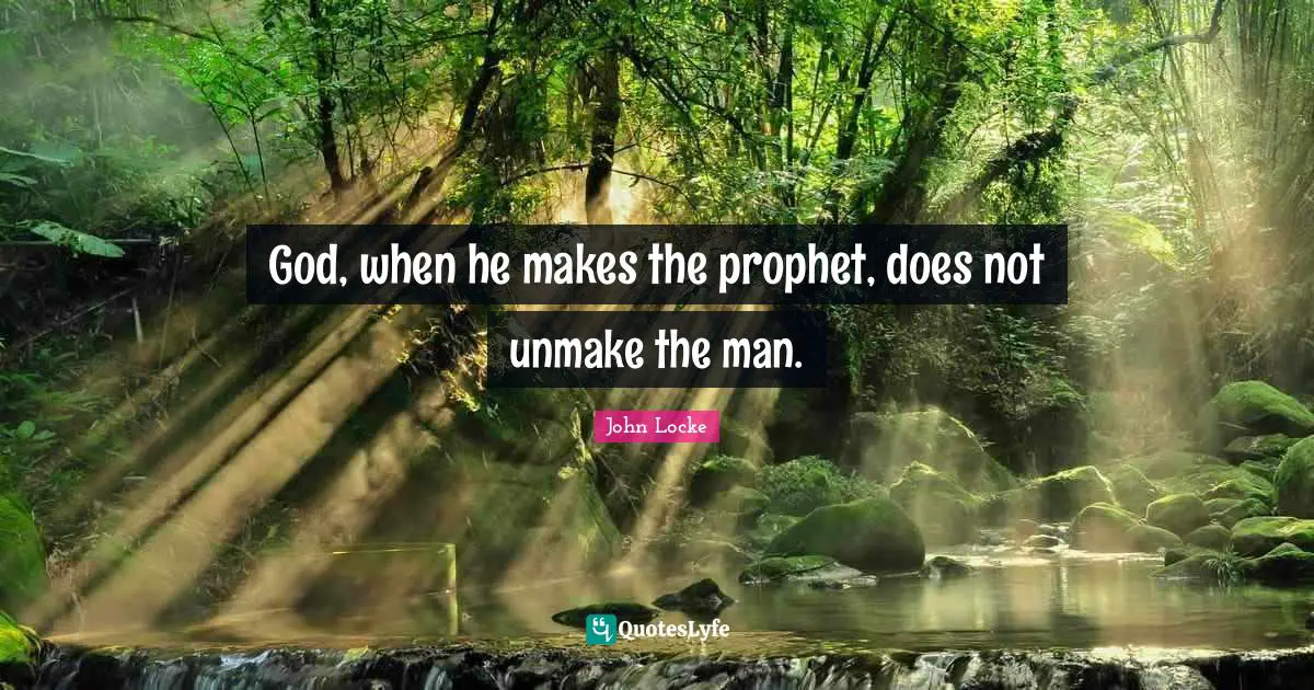 God, when he makes the prophet, does not unmake the man.