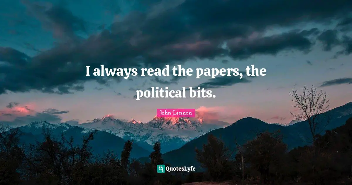 I always read the papers, the political bits.
