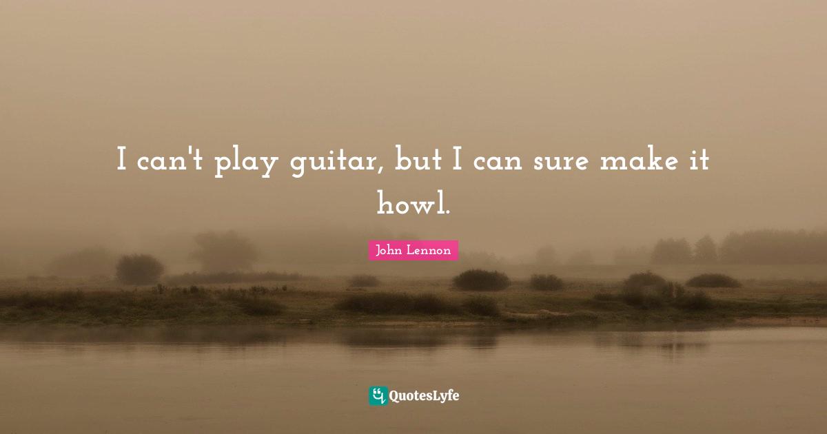 I can't play guitar, but I can sure make it howl.