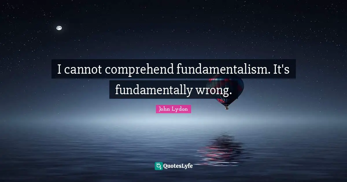 John Lydon Quotes: "I cannot comprehend fundamentalism. It's fundamentally wrong."