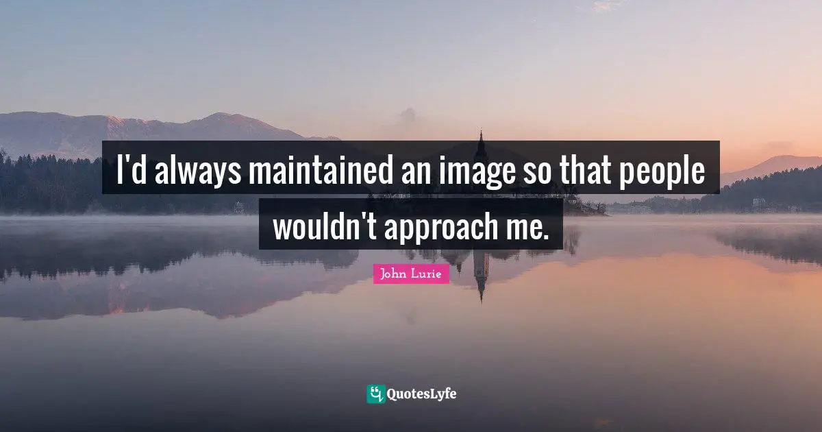 I'd always maintained an image so that people wouldn't approach me.