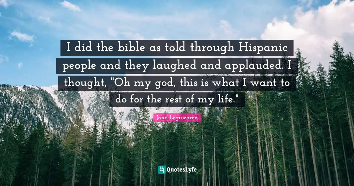 I did the bible as told through Hispanic people and they laughed and applauded. I thought, "Oh my god, this is what I want to do for the rest of my life."