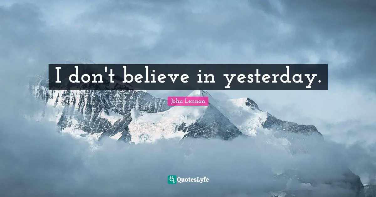 I don't believe in yesterday.