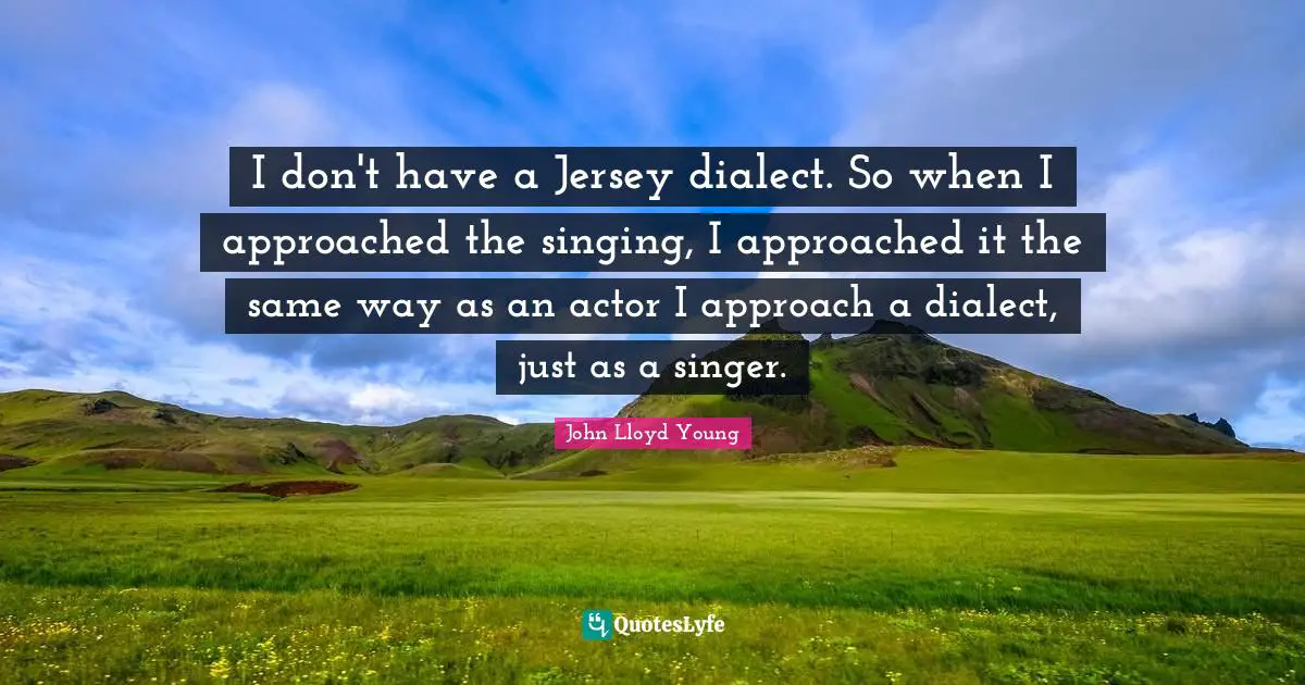 Dialect Quotes: "I don't have a Jersey dialect. So when I approached the singing, I approached it the same way as an actor I approach a dialect, just as a singer."