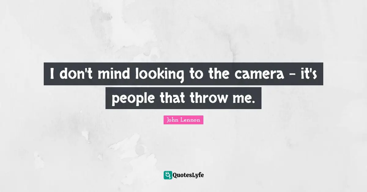 I don't mind looking to the camera -​ it's people that throw me.
