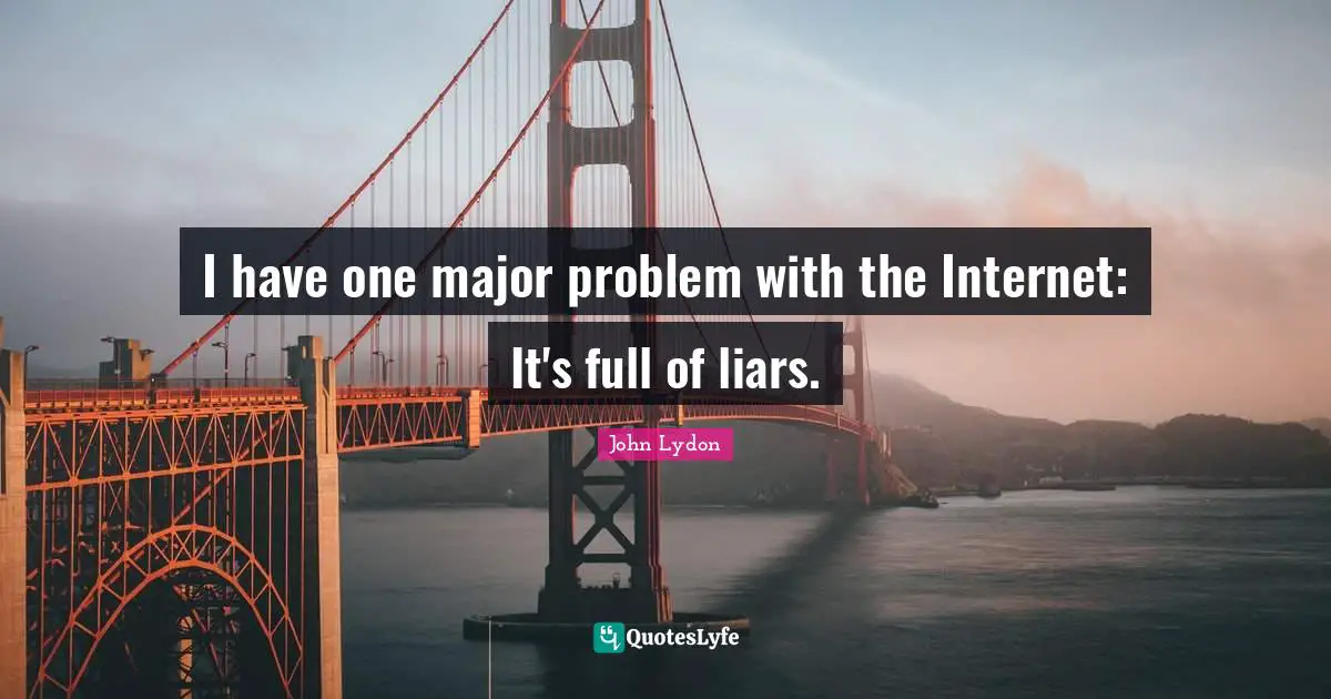 John Lydon Quotes: "I have one major problem with the Internet: It's full of liars."