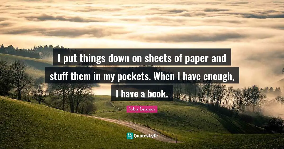 I put things down on sheets of paper and stuff them in my pockets. When I have enough, I have a book.