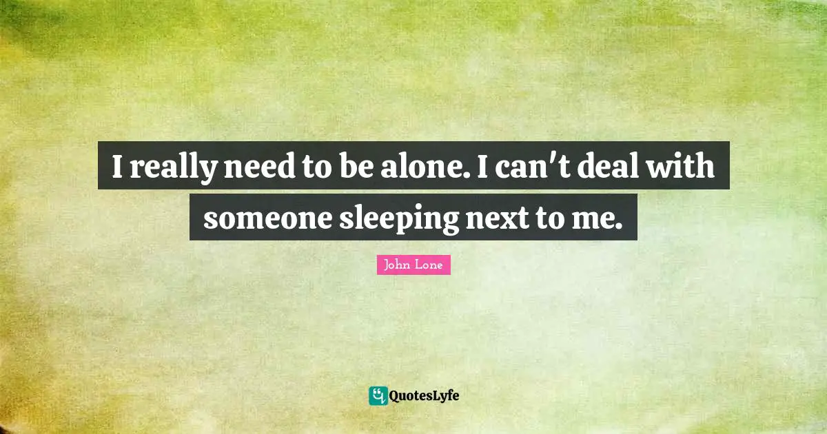 I really need to be alone. I can't deal with someone sleeping next to me.