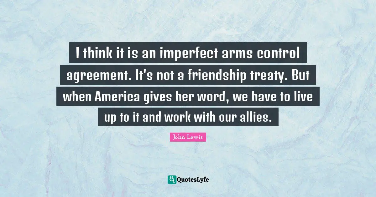 I think it is an imperfect arms control agreement. It's not a friendship treaty. But when America gives her word, we have to live up to it and work with our allies.
