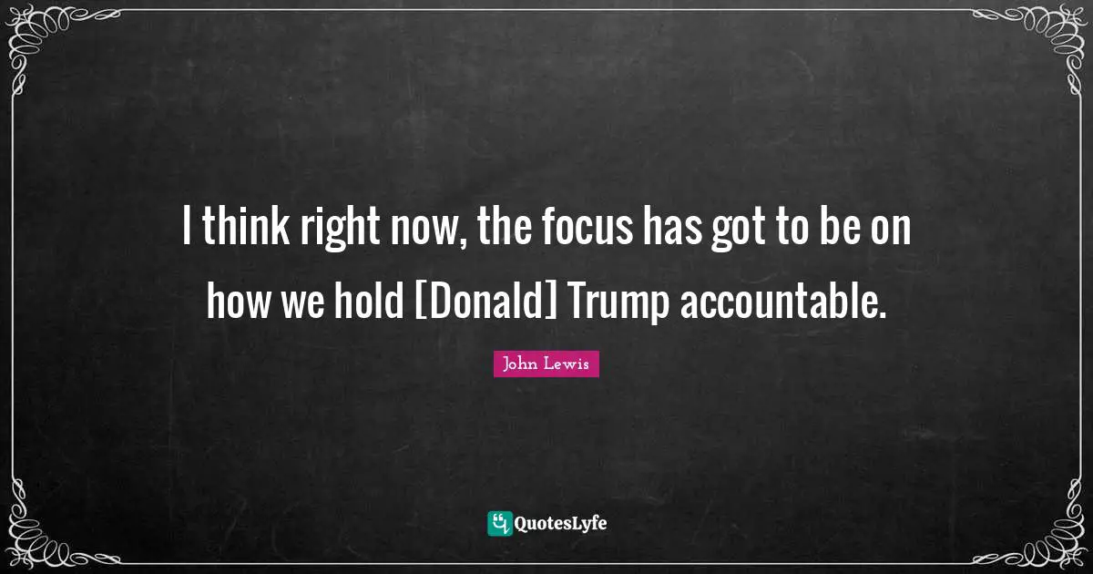 I think right now, the focus has got to be on how we hold [Donald] Trump accountable.