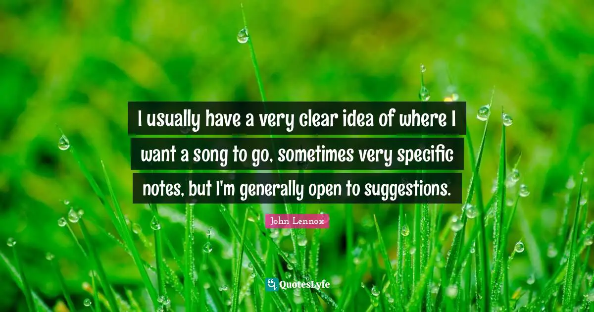 John Lennox Quotes: "I usually have a very clear idea of where I want a song to go, sometimes very specific notes, but I'm generally open to suggestions."