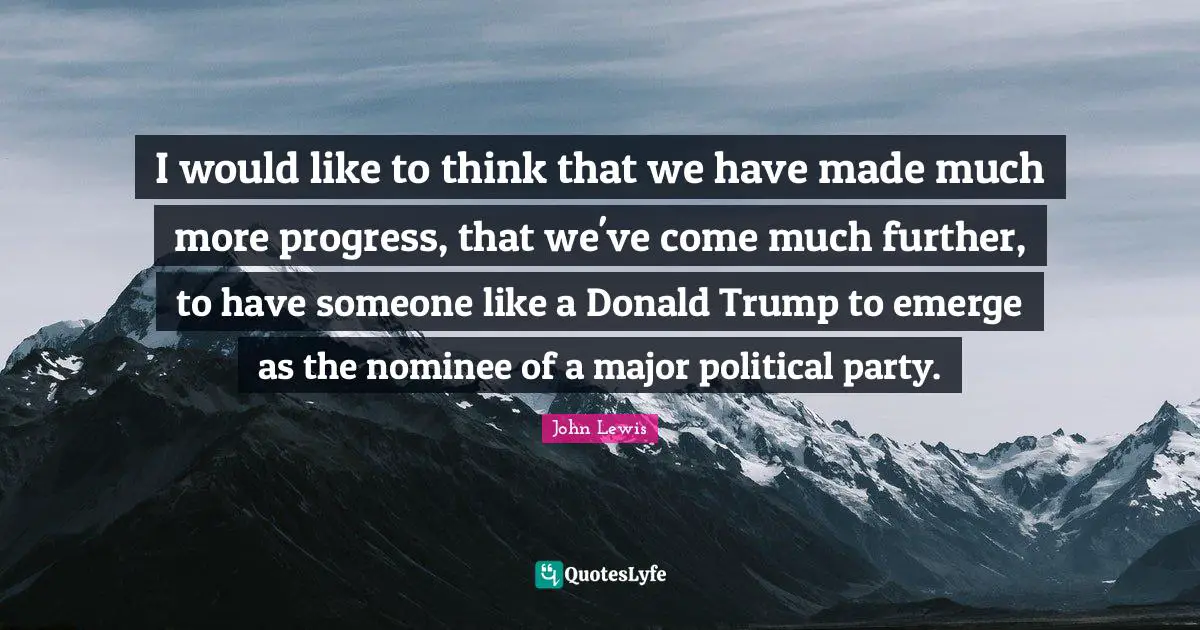 I would like to think that we have made much more progress, that we've come much further, to have someone like a Donald Trump to emerge as the nominee of a major political party.