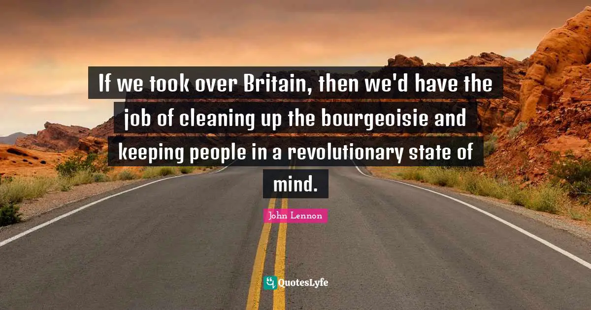 If we took over Britain, then we'd have the job of cleaning up the bourgeoisie and keeping people in a revolutionary state of mind.