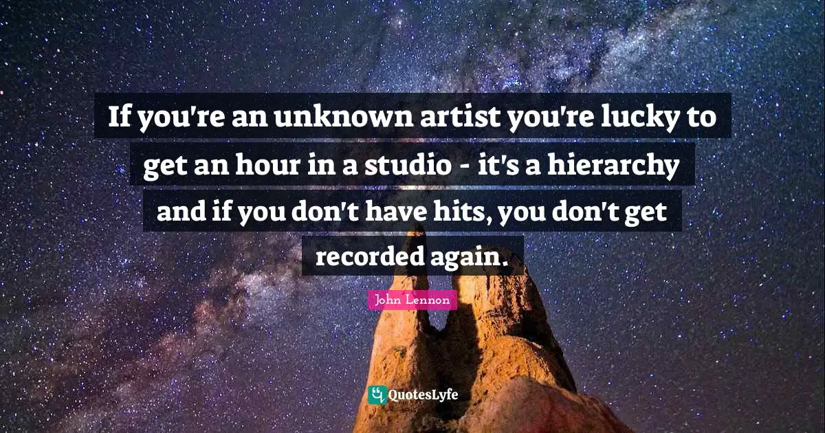 If you're an unknown artist you're lucky to get an hour in a studio - it's a hierarchy and if you don't have hits, you don't get recorded again.