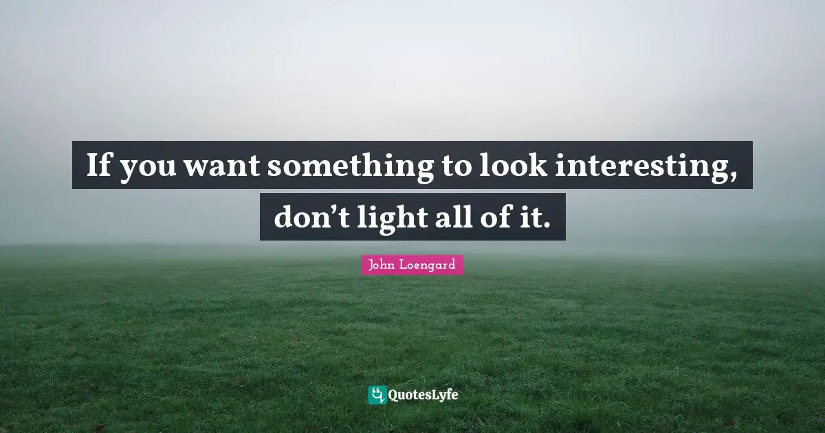 If you want something to look interesting, don’t light all of it.