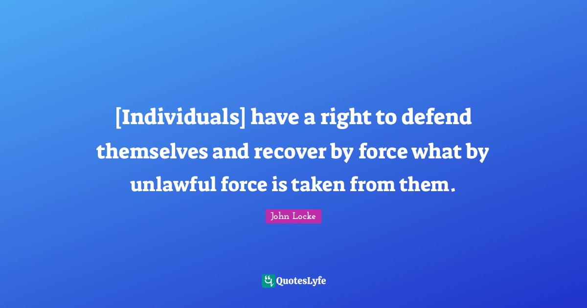 [Individuals] have a right to defend themselves and recover by force what by unlawful force is taken from them.