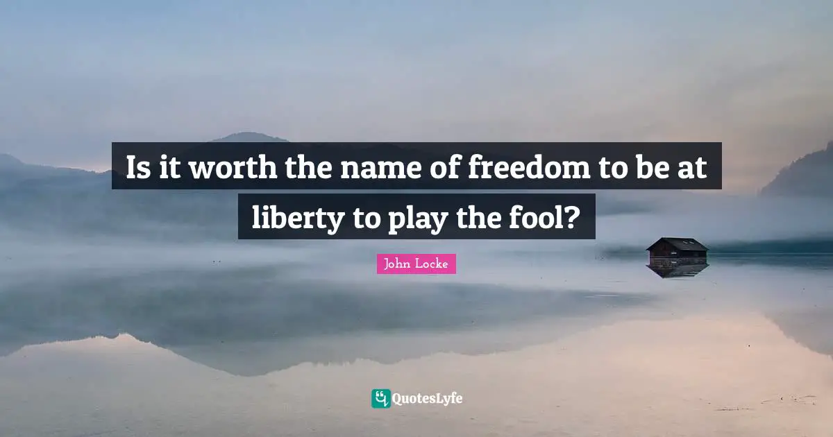 Is it worth the name of freedom to be at liberty to play the fool?