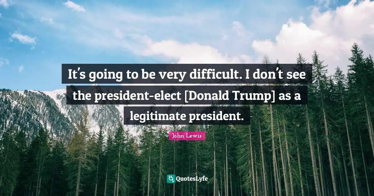 It's going to be very difficult. I don't see the president-elect [Donald Trump] as a legitimate president.