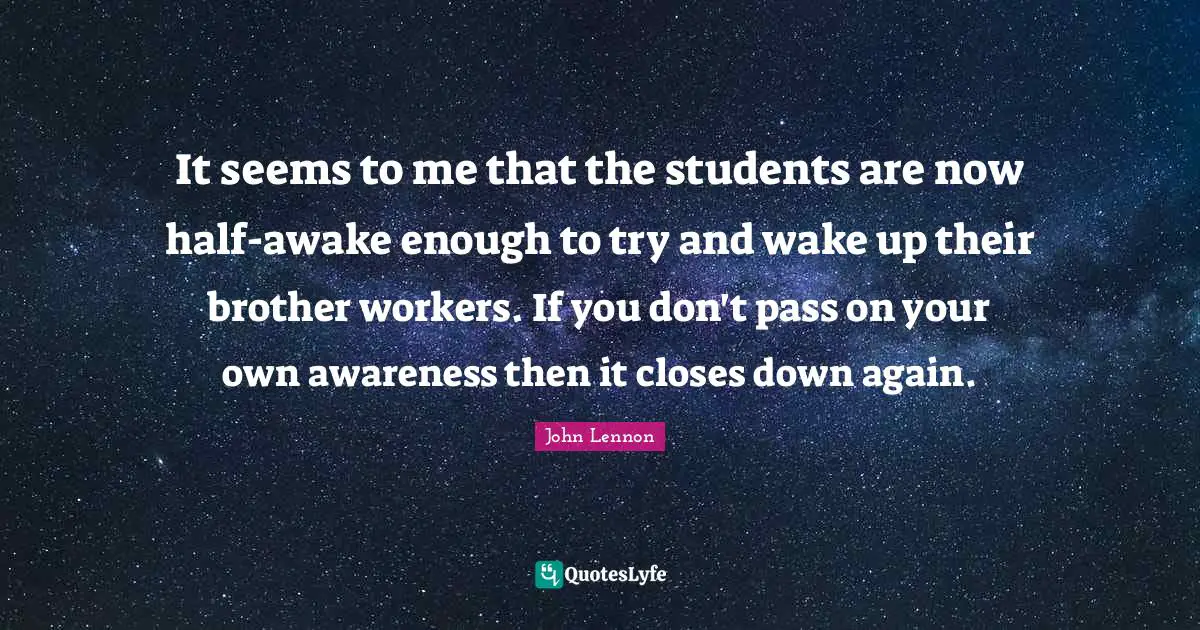 It seems to me that the students are now half-awake enough to try and wake up their brother workers. If you don't pass on your own awareness then it closes down again.