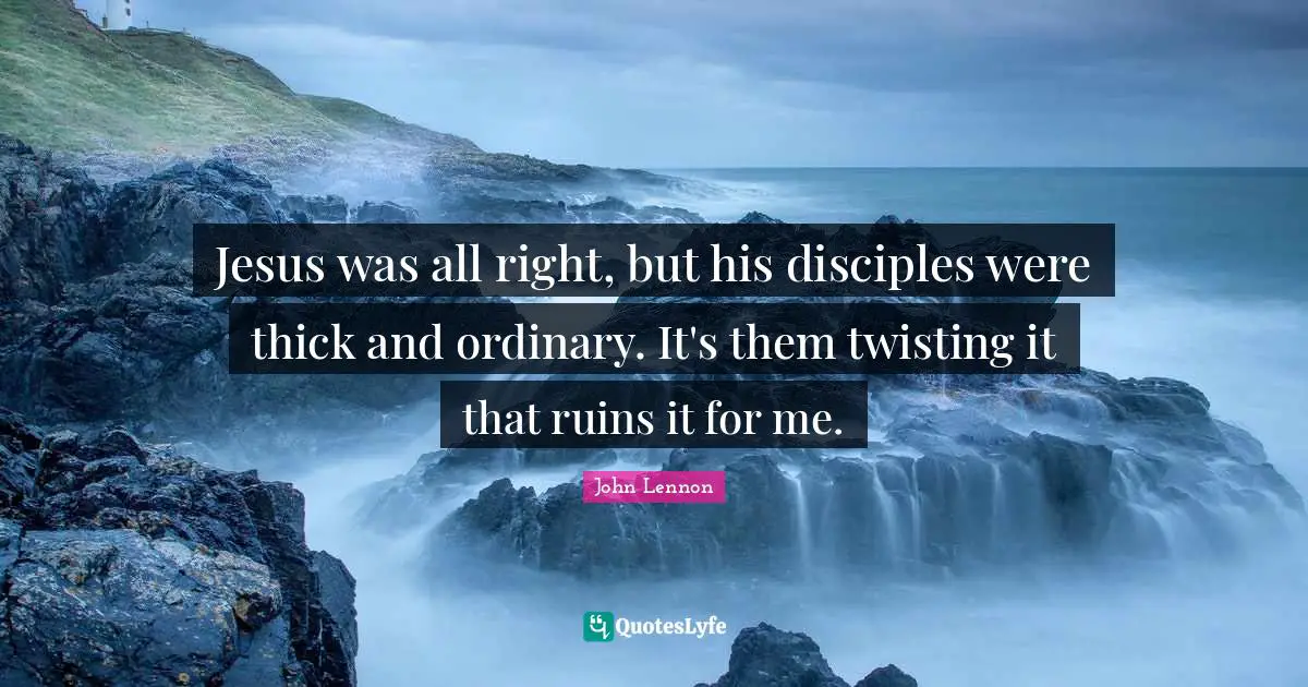Ruins Quotes: "Jesus was all right, but his disciples were thick and ordinary. It's them twisting it that ruins it for me."
