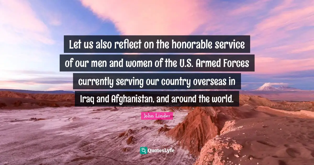 Let us also reflect on the honorable service of our men and women of the U.S. Armed Forces currently serving our country overseas in Iraq and Afghanistan, and around the world.