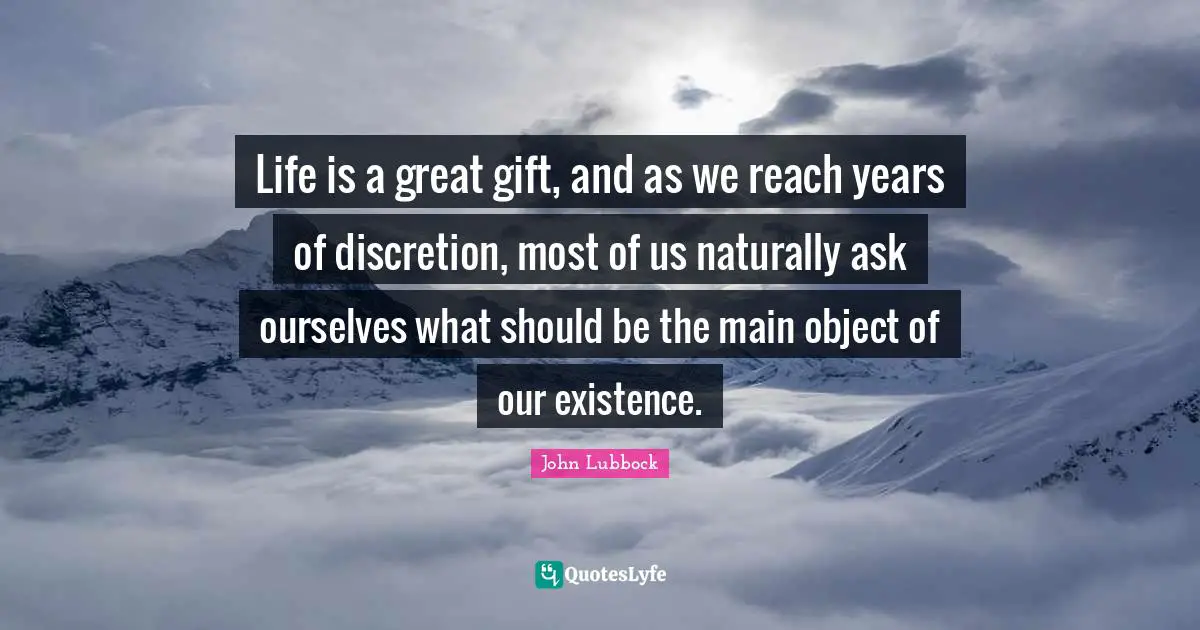 Life is a great gift, and as we reach years of discretion, most of us naturally ask ourselves what should be the main object of our existence.