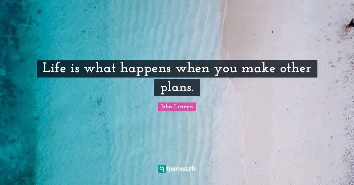 Life is what happens when you make other plans.