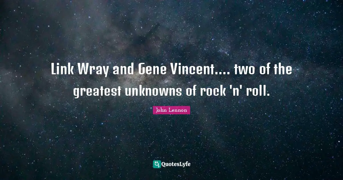 Link Wray and Gene Vincent.... two of the greatest unknowns of rock 'n' roll.