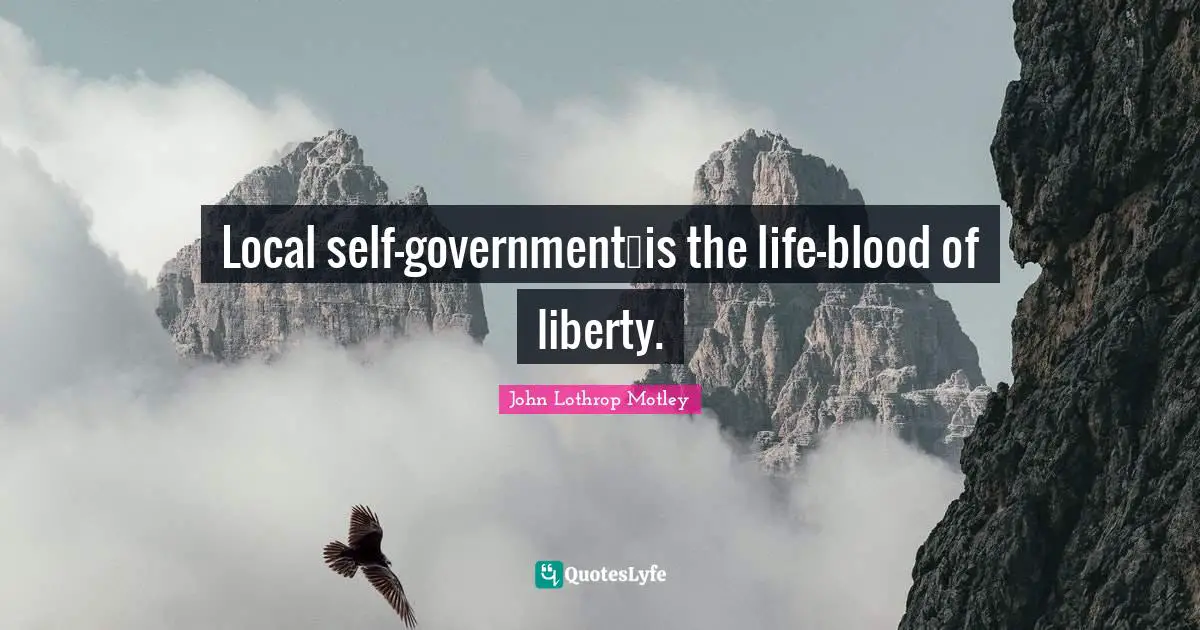 Local self-government…is the life-blood of liberty.