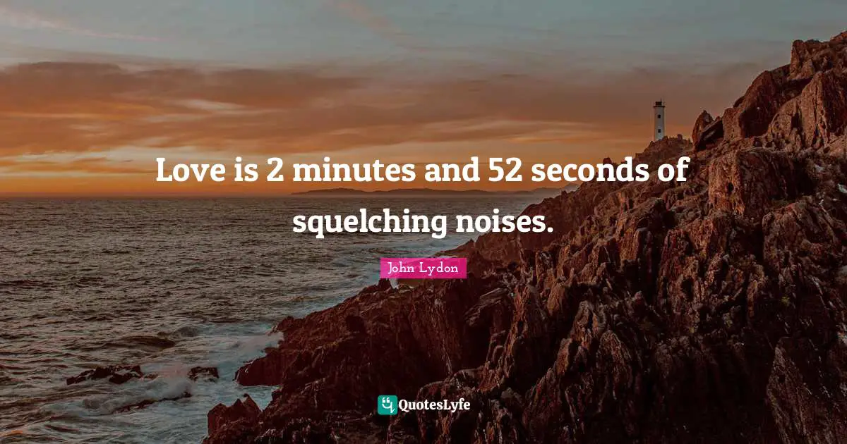 John Lydon Quotes: "Love is 2 minutes and 52 seconds of squelching noises."