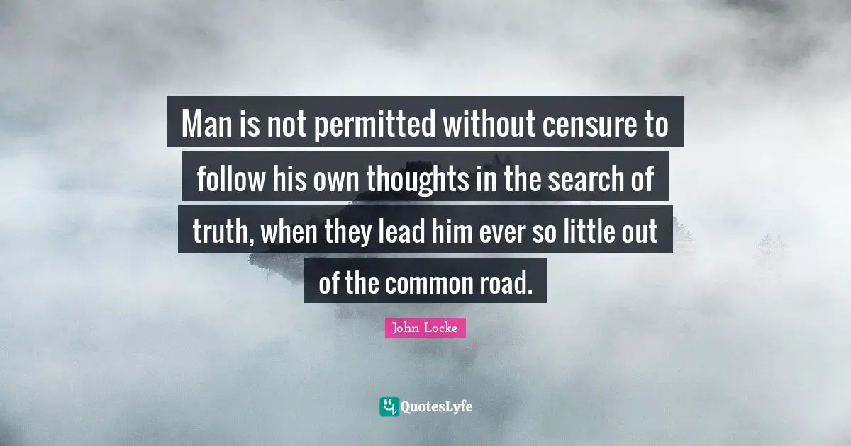 Man is not permitted without censure to follow his own thoughts in the search of truth, when they lead him ever so little out of the common road.